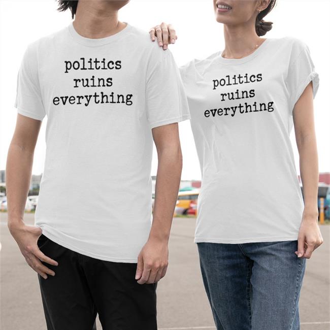 Politics Ruins Everything Tee Shirt
