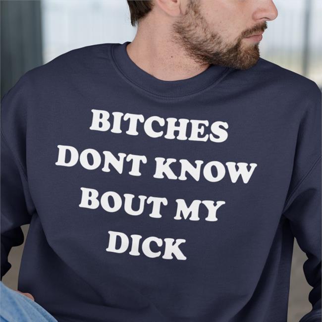 Bitches Dont Know Bout My Dick T Shirt Shirts That Go Hard Shirtsthtgohard