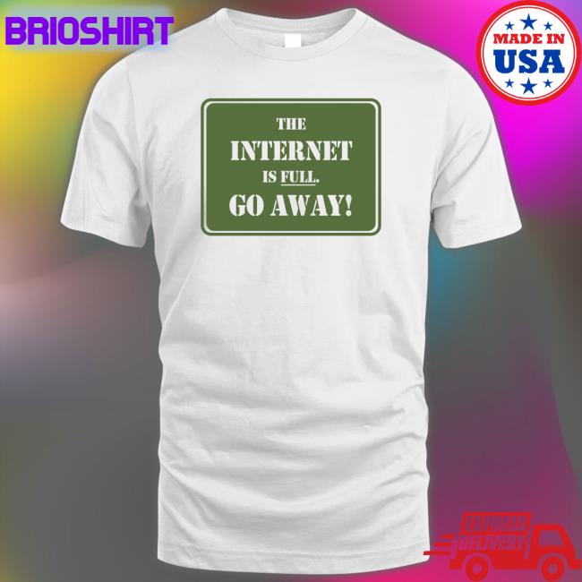 The Internet Is Full Go Away T-Shirt