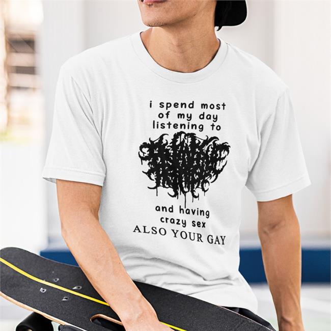 I Spend Most Of My Day Listening To And Having Crazy Sex Shirt White