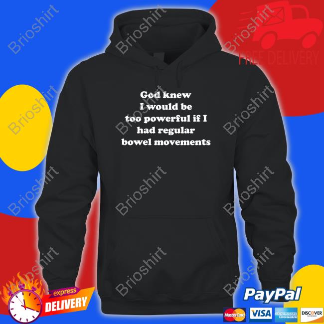 Shirts That Go Hard God Knew I Would Be Too Powerful If I Had Regular Bowel Movements Long Sleeve T Shirt