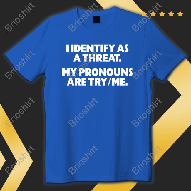 Official I Identify As A Threat. My Pronouns Are Try/Me. T-Shirt