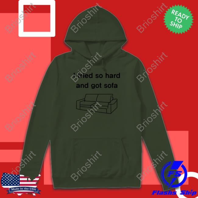 Shirts That Go Hard I Tried So Hard And Got Sofa Shirt Shirts That Go Hard I Tried So Hard And Got Sofa Cap