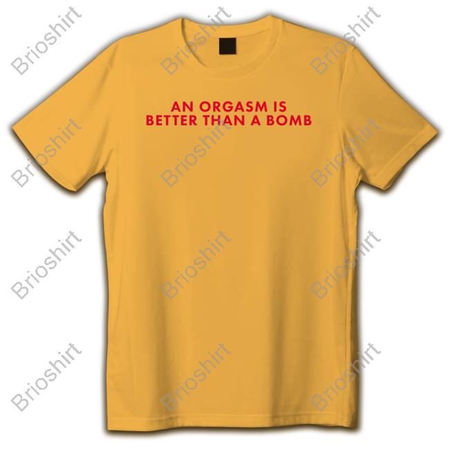 An Orgasm Is Better Than A Bomb Long Sleeve T Shirt