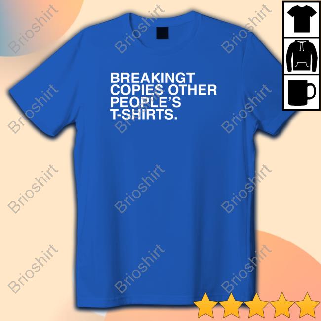 BreakingT Copies Other People's T-Shirts Limited Edition Shirts