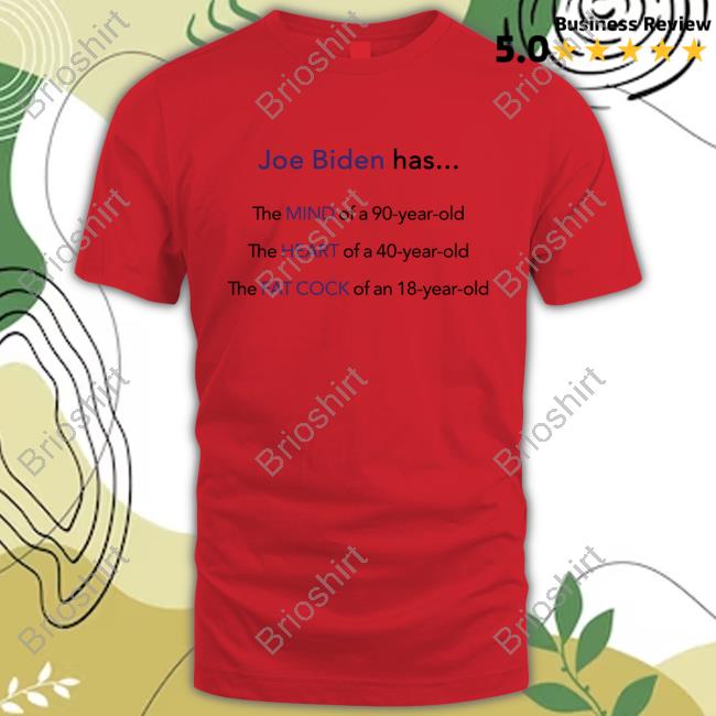 Joe Biden Has Mind Heart Fat Cock T-Shirt Dan White
