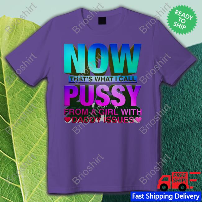 Now That's What I Call Pussy From A Girl With Daddy Issues T-Shirts