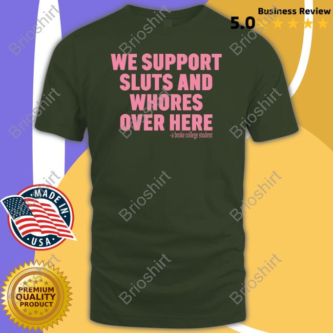 We Support Sluts And Whores Over Here T Shirts