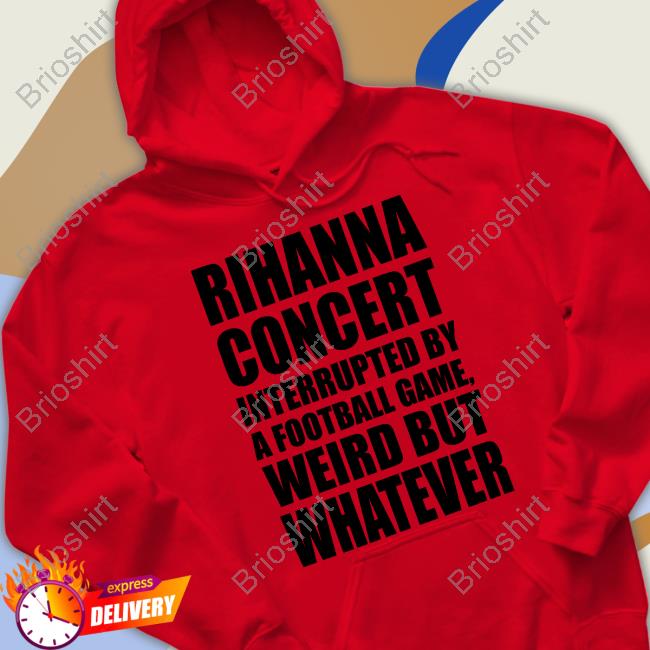 Rihanna Concert Interrupted By A Football Game, Weird But Whatever Hoodie Pop Base Super Bowl