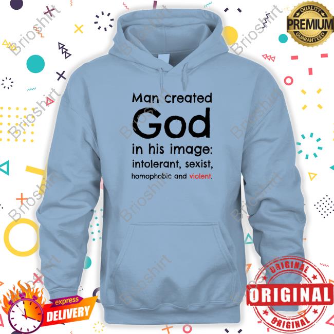Shirt Man Created God In His Image Intolerant Sexist Homophobic And Violent