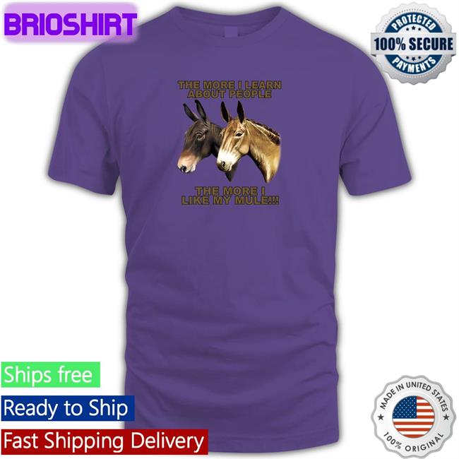 Shirts That Go Hard The More I Learn About People The More I Like My Mule Long Sleeved T Shirt Shirtsthtgohard