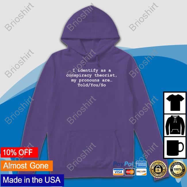 I Identify As A Conspiracy Theorist My Pronouns Are Told You So Long Sleeve T Shirt Donald Trump Jr