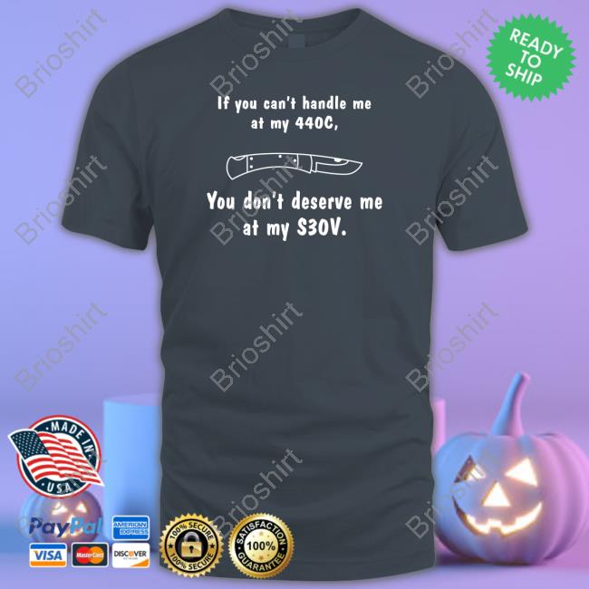 Official Knives If You Can't Handle Me At My 440c You Don't Deserve My At Me S30v Shirt