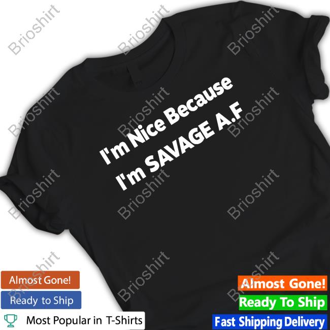 Official I'm Nice Because I'm Savage Af T Shirts