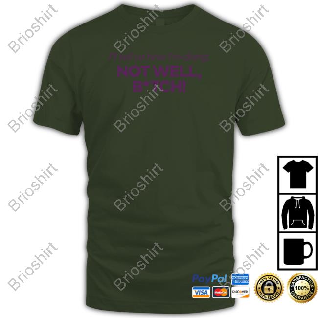 Official I'll Tell Ya How I'm Doing Not Well Bitch Shirt