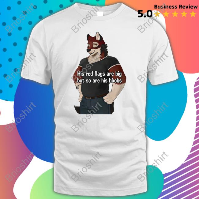 His Red Flags Are Big But So Are His Boobs Tee Unbiased Furry Struggles