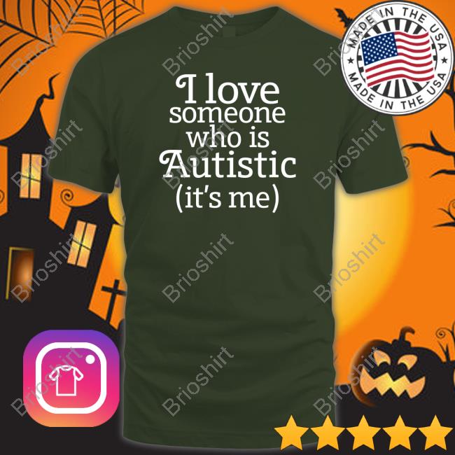 I Love Someone Who Is Autistic It's Me Shirt