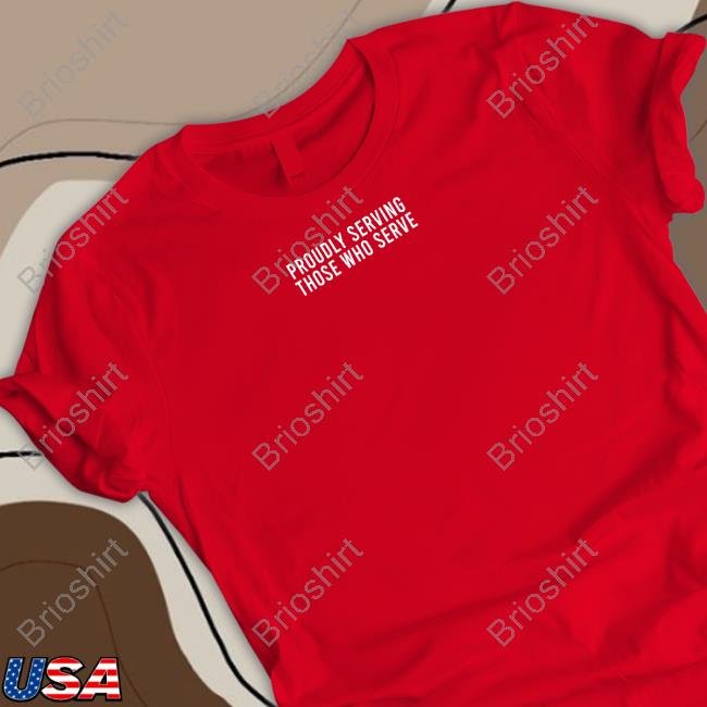 Official Proudly Serving Those Who Serve Shirt