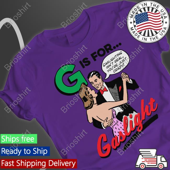 Shirts That Go Hard G Is For Gaslight Shirt