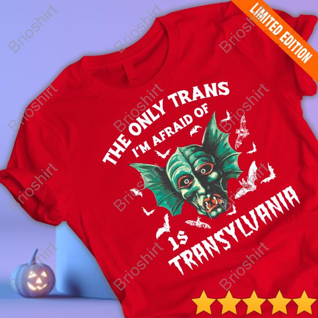 The Only Trans I'm Afraid Of Is Transylvania Shirts