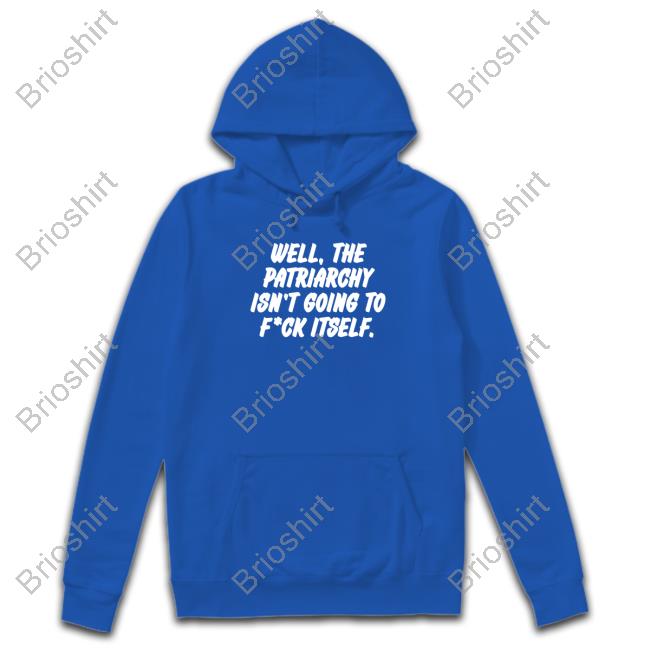 Well The Patriarchy Isn't Going To Fuck Itself Hoodie