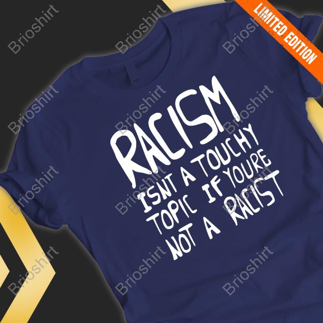 Racism Isnt A Touchy Topic If Youre Not A Racist Tee Shirt