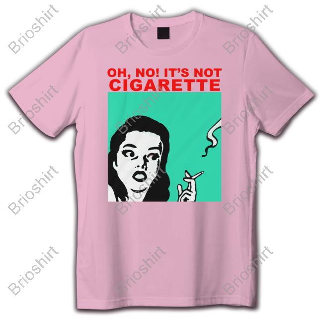 Translatedtees Oh No It's Not Cigarette T Shirts Translatedtees Oh No It's Not Cigarette Tee Shirt