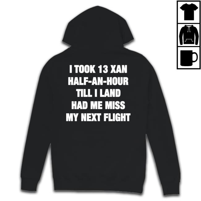 Shirts That Go Hard I Took 13 Xan Half An Hour Till I Land Had Me Miss My Next Flight Shirt Shirtsthtgohard