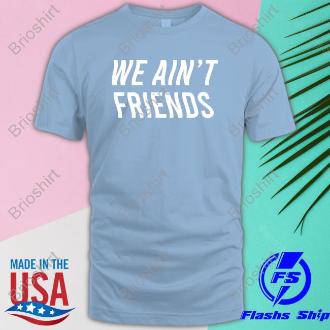 We Ain't Friends Hoodie Shirt