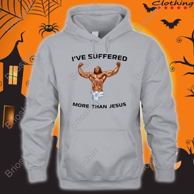 Shirts That Go Hard I've Suffered More Than Jesus Tee