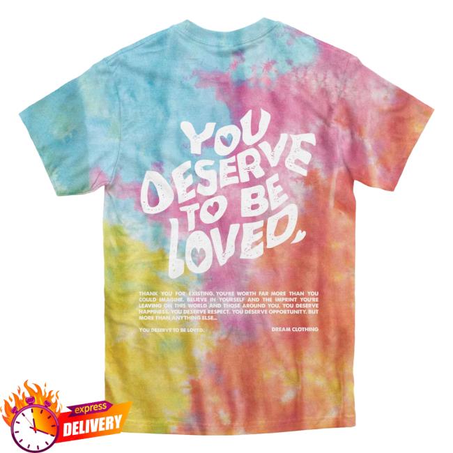 Official Dream Clothing You Deserve To Be Loved Tie Dye Shirt 2023 Aerial Dreamclothinghq Tie-Dye
