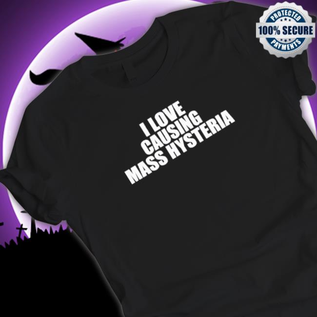 I Love Causing Mass Hysteria Shirts