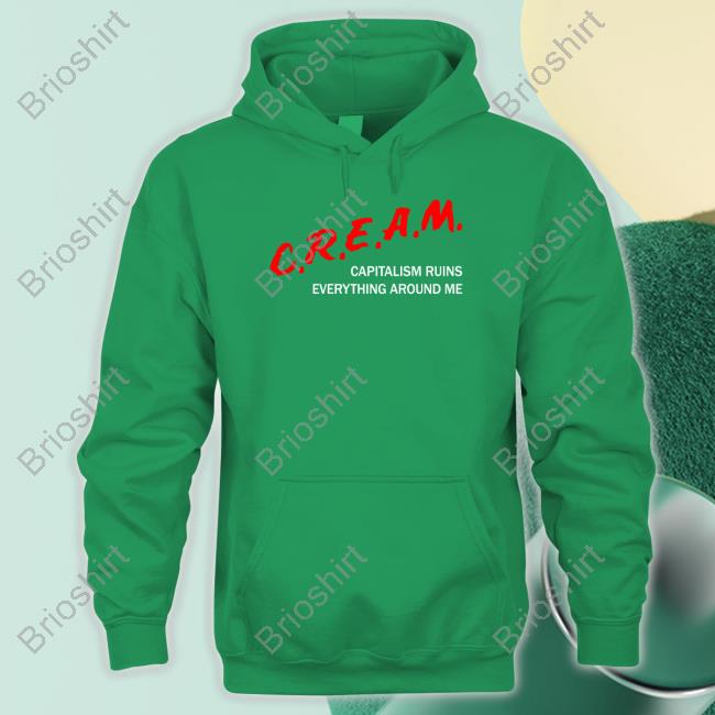 Shirts That Go Hard C.R.E.A.M Capitalism Ruins Everything Around Me Shirt
