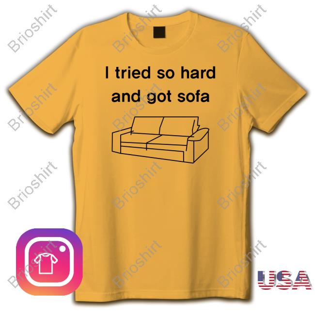Shirts That Go Hard I Tried So Hard And Got Sofa Shirt Official Shirts That Go Hard I Tried So Hard And Got Sofa T-Shirt