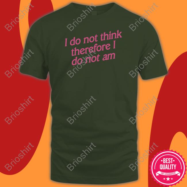Official I Do Not Think Therefore I Do Not Am Tee Shirt Shirtsthtgohard