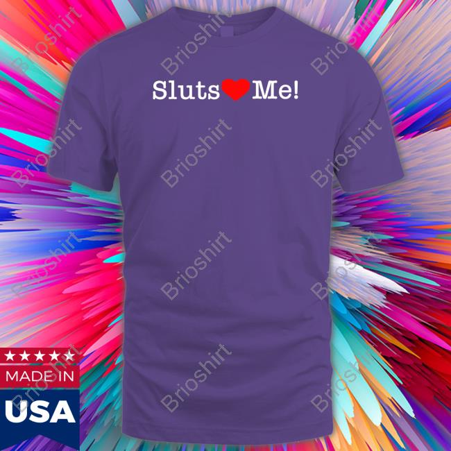 Sluts Love Me T-Shirt