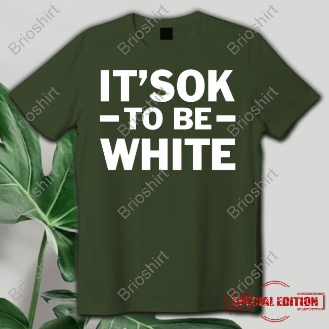 It's Ok To Be White Shirt