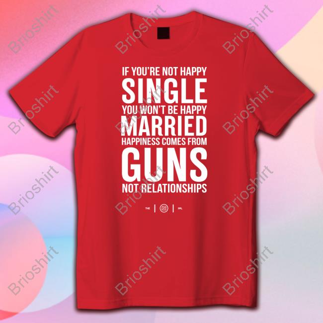 Official Colion Noir Merch If You're Not Happy Single You Won't Be Happy Married Happiness Comes From Guns Not Relationships Shirt Tee