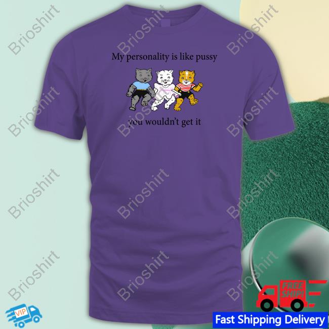 Official My Personality Is Like Pussy You Wouldn't Get It Shirt Goodshirts Merch