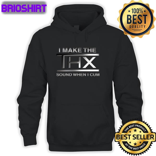 The Good Shirts Merch Shirts That Go Hard I Make The THX Sound When I Cum T Shirt