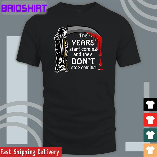 Shirts That Go Hard The Years Start Coming And They Don't Stop Coming Shirt Thegoodshirts