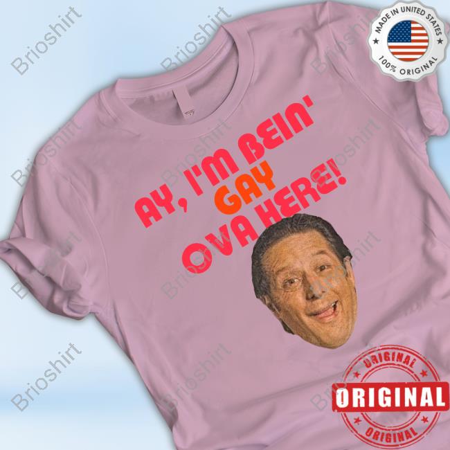 Ay I'm Bein Gay Ova Here T Shirt