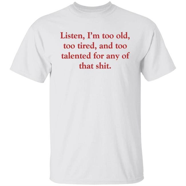 Listen I'm Too Old Too Tired And Too Talented For Any Of That Shit Shirt Samira Ahmed