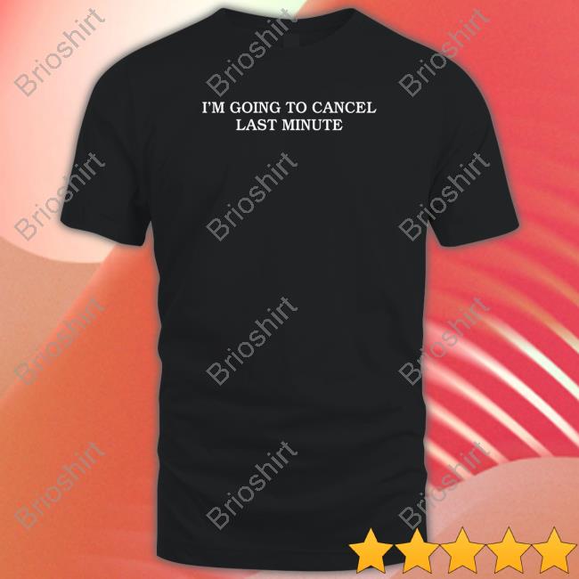I'm Going To Cancel Last Minute T Shirt