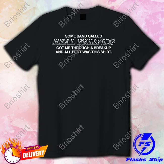 Some Band Called Real Friends Got Me Through A Breakup And All I Got Was This Shirt T-Shirt