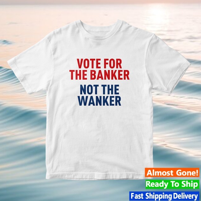 Vote For The Banker Not The Wanker New Tee