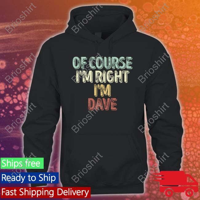 Of Course I'm Right I'm Dave Shirts