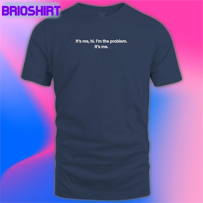 It’S Me Hi I'm The Problem It's Me Shirt Navy