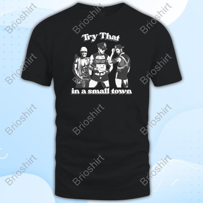 Shirts That Go Hard Try That In A Small Town Shirt