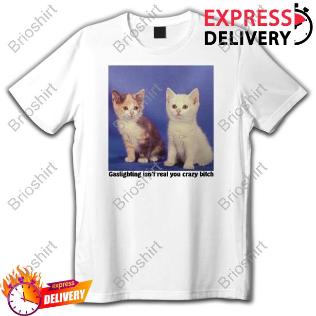 Official Gaslighting Isn't Real You Crazy Bitch Shirt